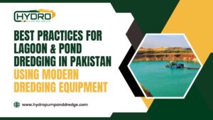 Best Practices for Lagoon & Pond Dredging in Pakistan Using Modern Dredging Equipment